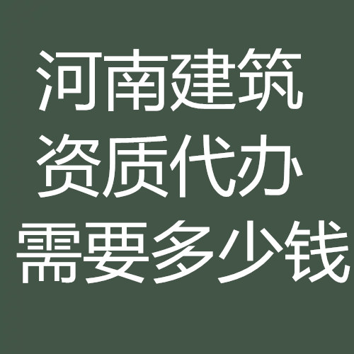 河南省建筑資質(zhì)代辦多少錢？