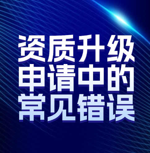 如何避免建筑企業(yè)資質(zhì)升級申請中的常見錯誤。